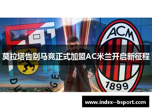 莫拉塔告别马竞正式加盟AC米兰开启新征程 莫拉塔告别马竞正式加盟AC米兰开启新征程