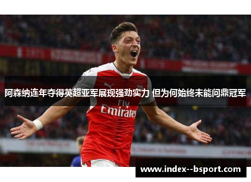 阿森纳连年夺得英超亚军展现强劲实力 但为何始终未能问鼎冠军 阿森纳连年夺得英超亚军展现强劲实力 但为何始终未能问鼎冠军