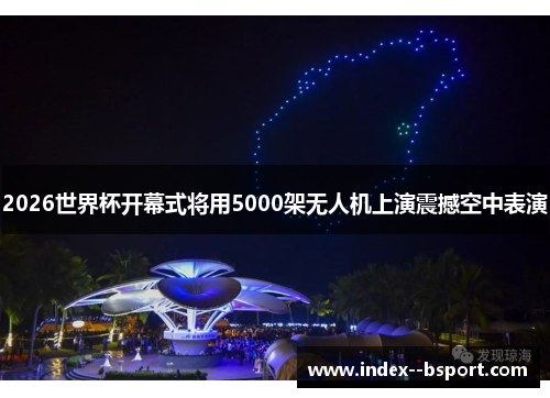 2026世界杯开幕式将用5000架无人机上演震撼空中表演 2026世界杯开幕式将用5000架无人机上演震撼空中表演