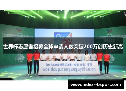世界杯志愿者招募全球申请人数突破200万创历史新高 世界杯志愿者招募全球申请人数突破200万创历史新高
