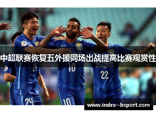 中超联赛恢复五外援同场出战提高比赛观赏性 中超联赛恢复五外援同场出战提高比赛观赏性