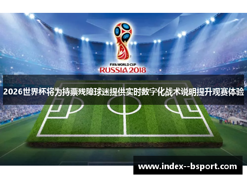 2026世界杯将为持票残障球迷提供实时数字化战术说明提升观赛体验 2026世界杯将为持票残障球迷提供实时数字化战术说明提升观赛体验