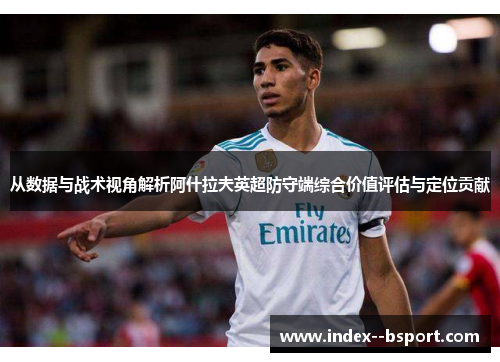 从数据与战术视角解析阿什拉夫英超防守端综合价值评估与定位贡献