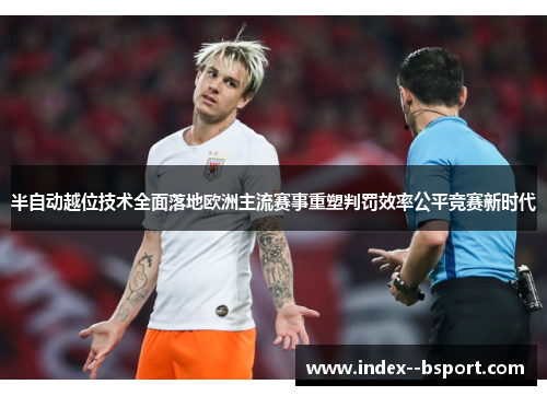 半自动越位技术全面落地欧洲主流赛事重塑判罚效率公平竞赛新时代 半自动越位技术全面落地欧洲主流赛事重塑判罚效率公平竞赛新时代