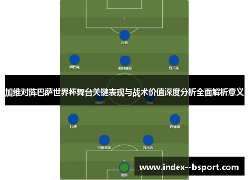 加维对阵巴萨世界杯舞台关键表现与战术价值深度分析全面解析意义
