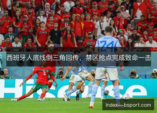 西班牙人底线倒三角回传，禁区抢点完成致命一击